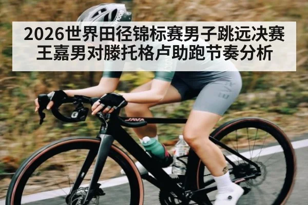 2026世界田径锦标赛男子跳远决赛王嘉男对滕托格卢助跑节奏分析